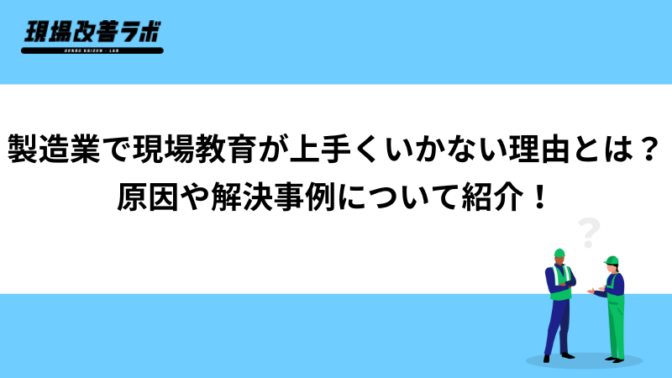 製造業で現場教育が上手くいかない理由とは？原因や解決事例について紹介！